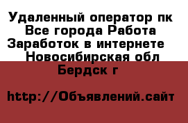 Удаленный оператор пк - Все города Работа » Заработок в интернете   . Новосибирская обл.,Бердск г.